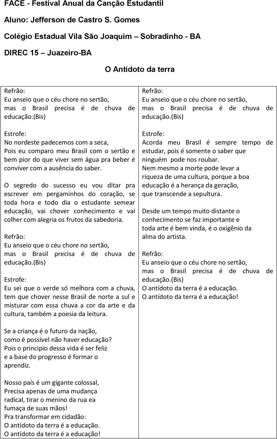 (bis) Estrofe: No nordeste padecemos com a seca, Pois eu comparo meu Brasil com o sertão e bem pior do que viver sem água pra beber é conviver com a ausência do saber.