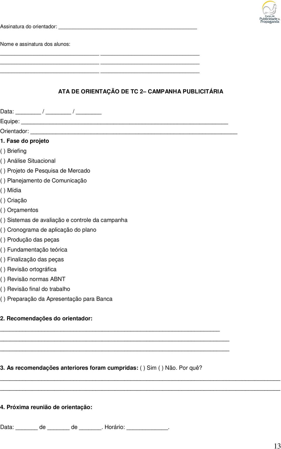 controle da campanha ( ) Cronograma de aplicação do plano ( ) Produção das peças ( ) Fundamentação teórica ( ) Finalização das peças ( ) Revisão ortográfica ( ) Revisão normas ABNT ( )