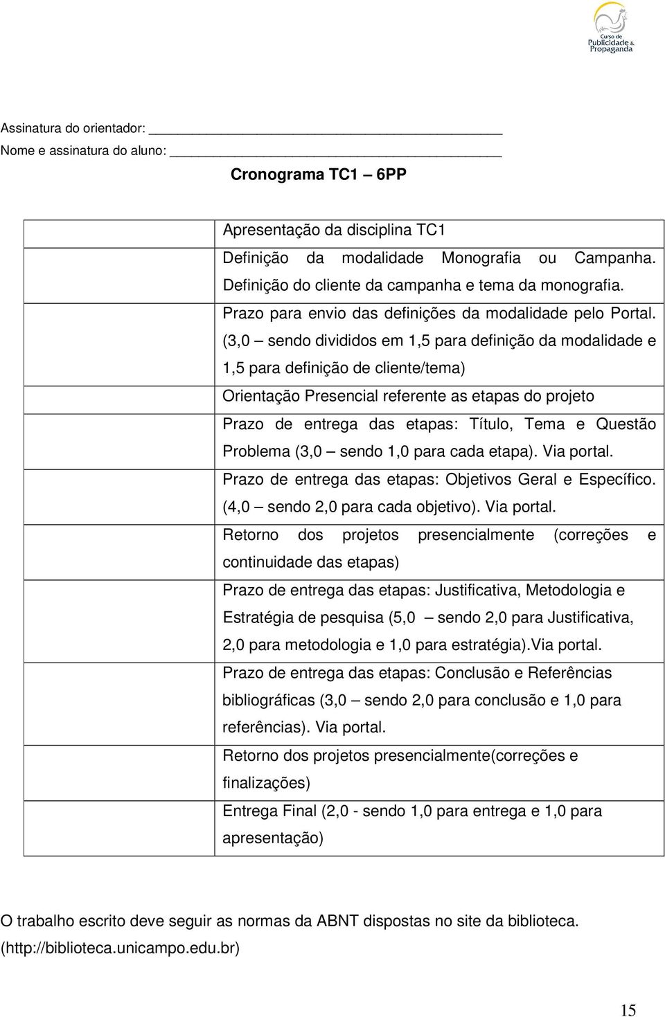 (3,0 sendo divididos em 1,5 para definição da modalidade e 1,5 para definição de cliente/tema) Orientação Presencial referente as etapas do projeto Prazo de entrega das etapas: Título, Tema e Questão