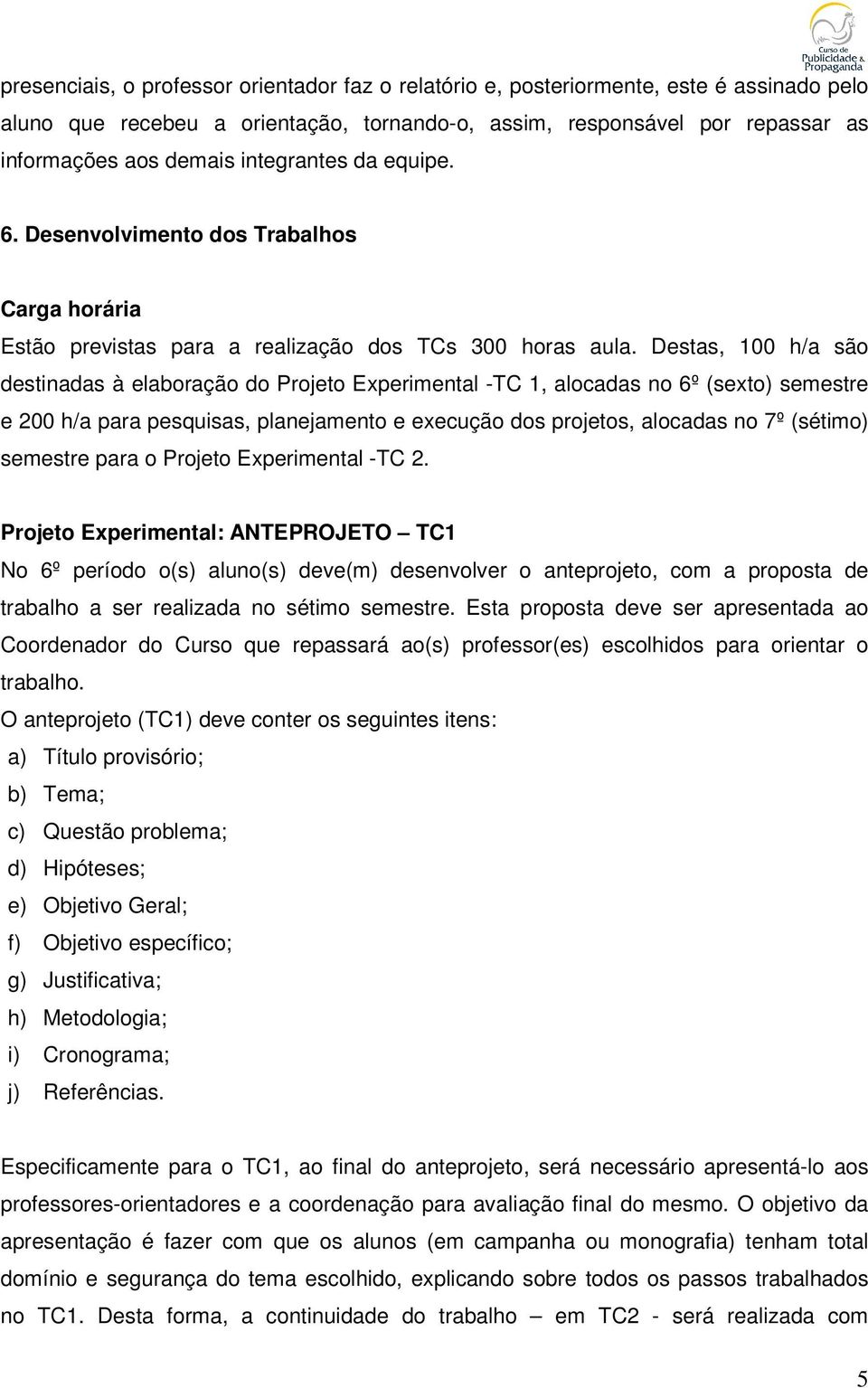 Destas, 100 h/a são destinadas à elaboração do Projeto Experimental -TC 1, alocadas no 6º (sexto) semestre e 200 h/a para pesquisas, planejamento e execução dos projetos, alocadas no 7º (sétimo)