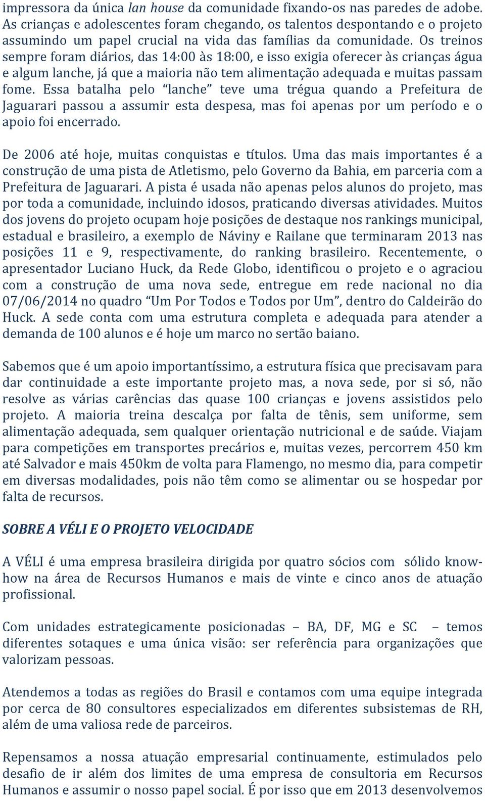 Os treinos sempre foram diários, das 14:00 às 18:00, e isso exigia oferecer às crianças água e algum lanche, já que a maioria não tem alimentação adequada e muitas passam fome.