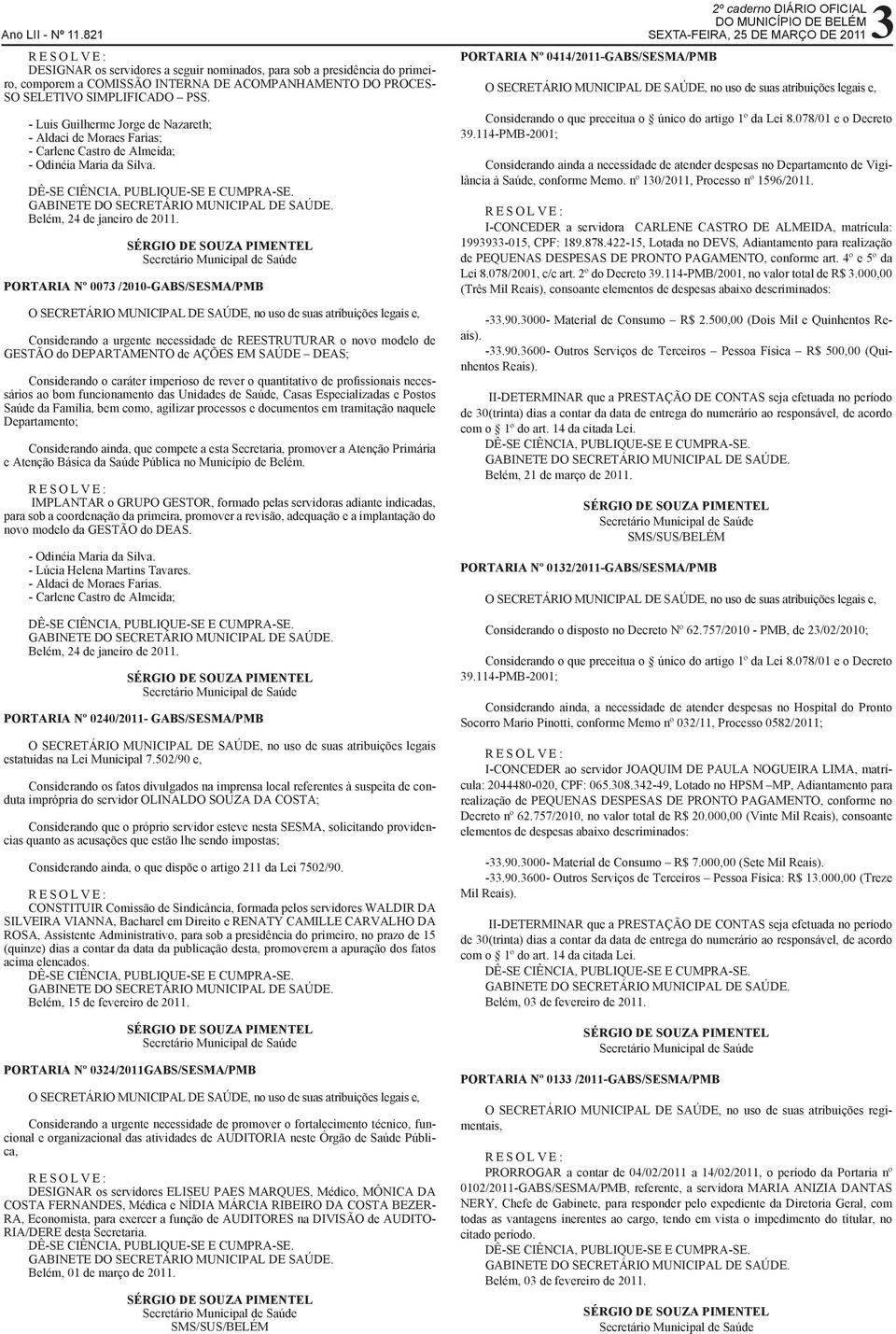 PORTARIA Nº 0073 /2010-GABS/SESMA/PMB Considerando a urgente necessidade de REESTRUTURAR o novo modelo de GESTÃO do DEPARTAMENTO de AÇÕES EM SAÚDE DEAS; Considerando o caráter imperioso de rever o