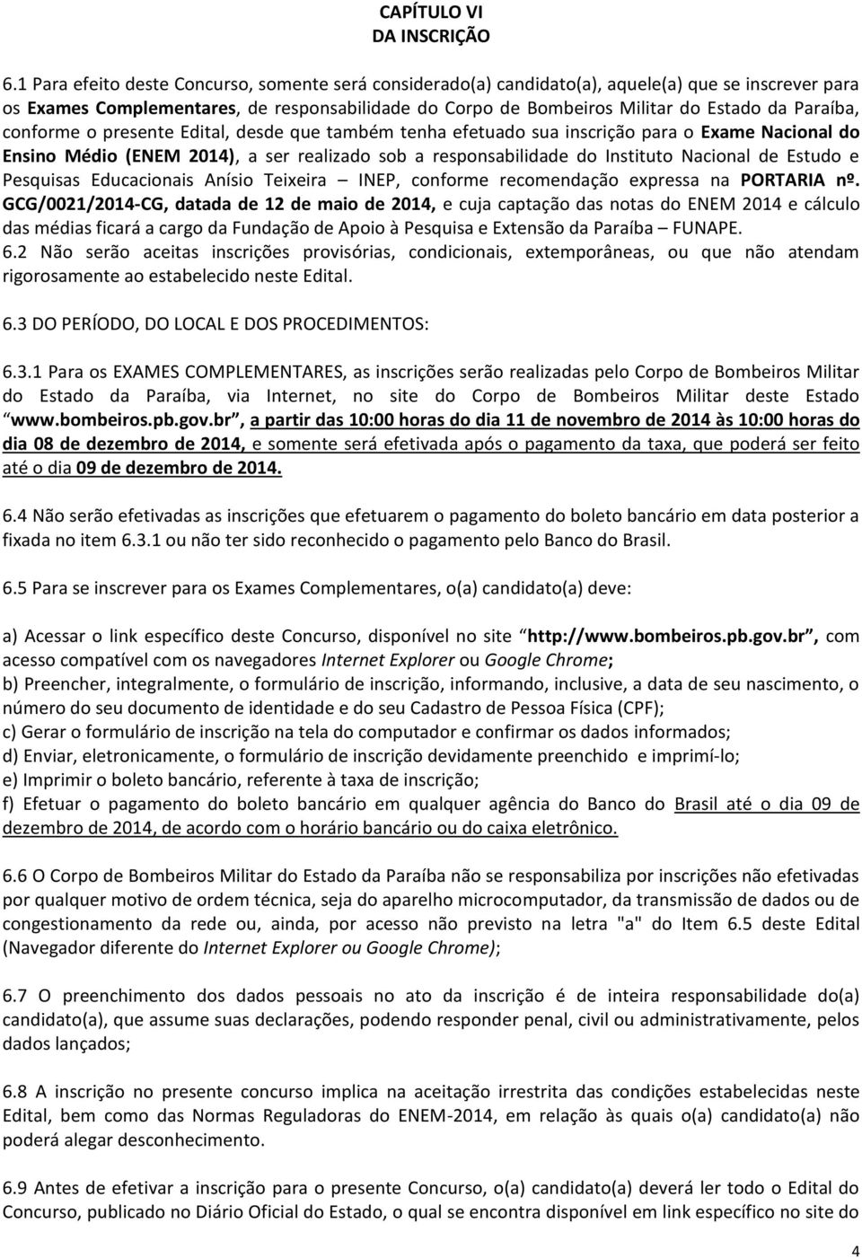 Paraíba, conforme o presente Edital, desde que também tenha efetuado sua inscrição para o Exame Nacional do Ensino Médio (ENEM 2014), a ser realizado sob a responsabilidade do Instituto Nacional de