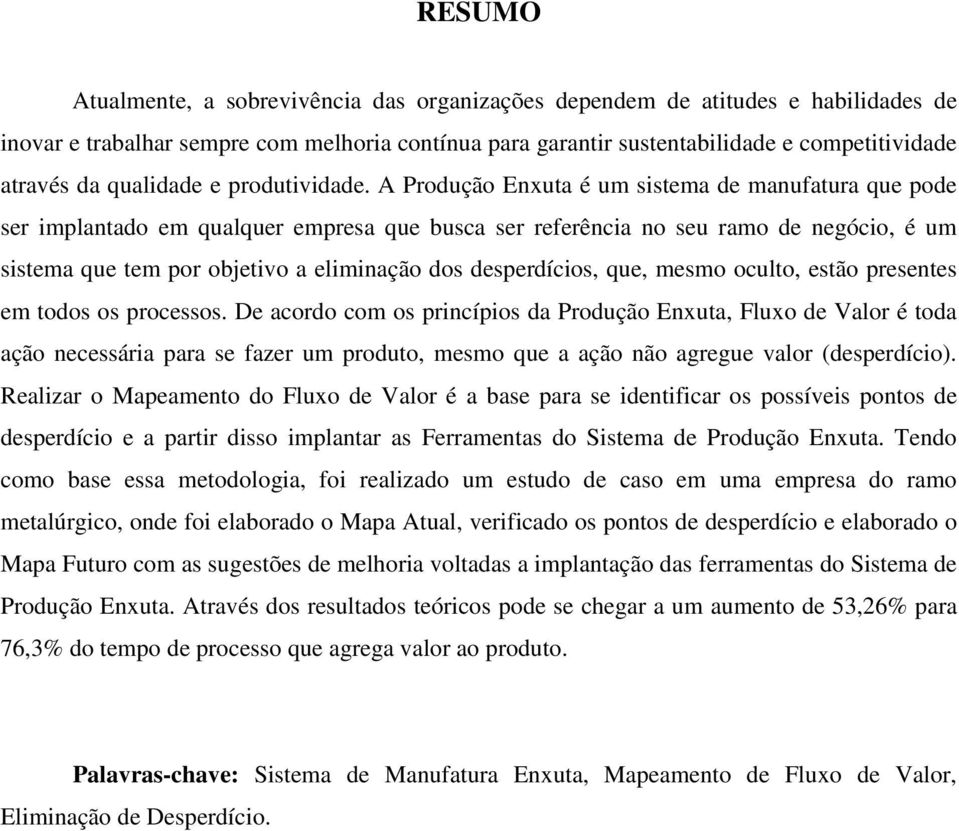 A Produção Enxuta é um sistema de manufatura que pode ser implantado em qualquer empresa que busca ser referência no seu ramo de negócio, é um sistema que tem por objetivo a eliminação dos