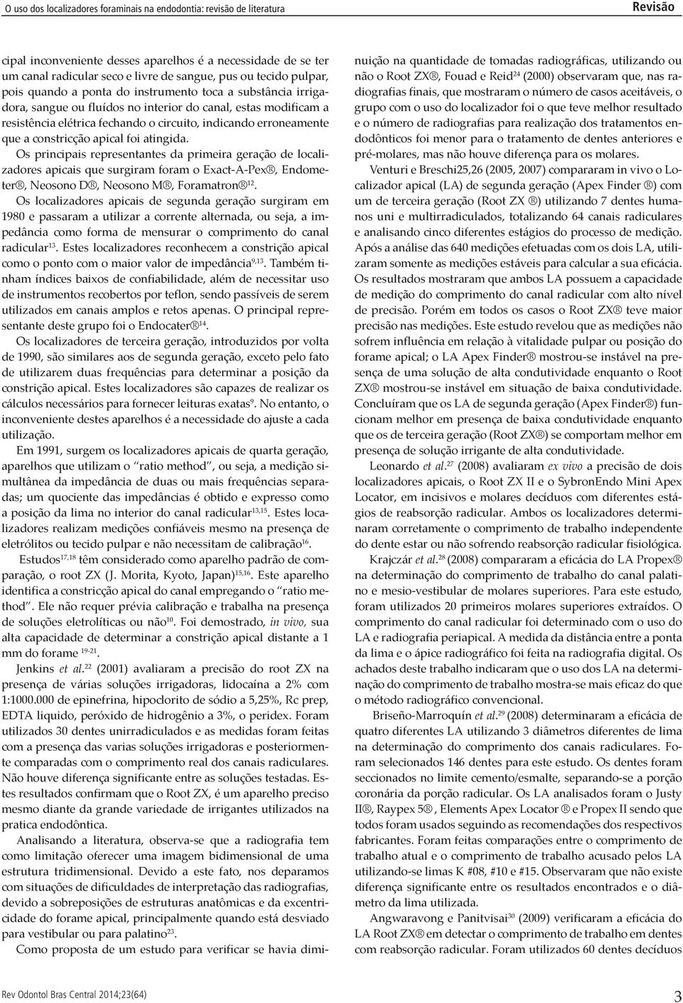 Os principais representantes da primeira geração de localizadores apicais que surgiram foram o Exact-A-Pex, Endometer, Neosono D, Neosono M, Foramatron 12.