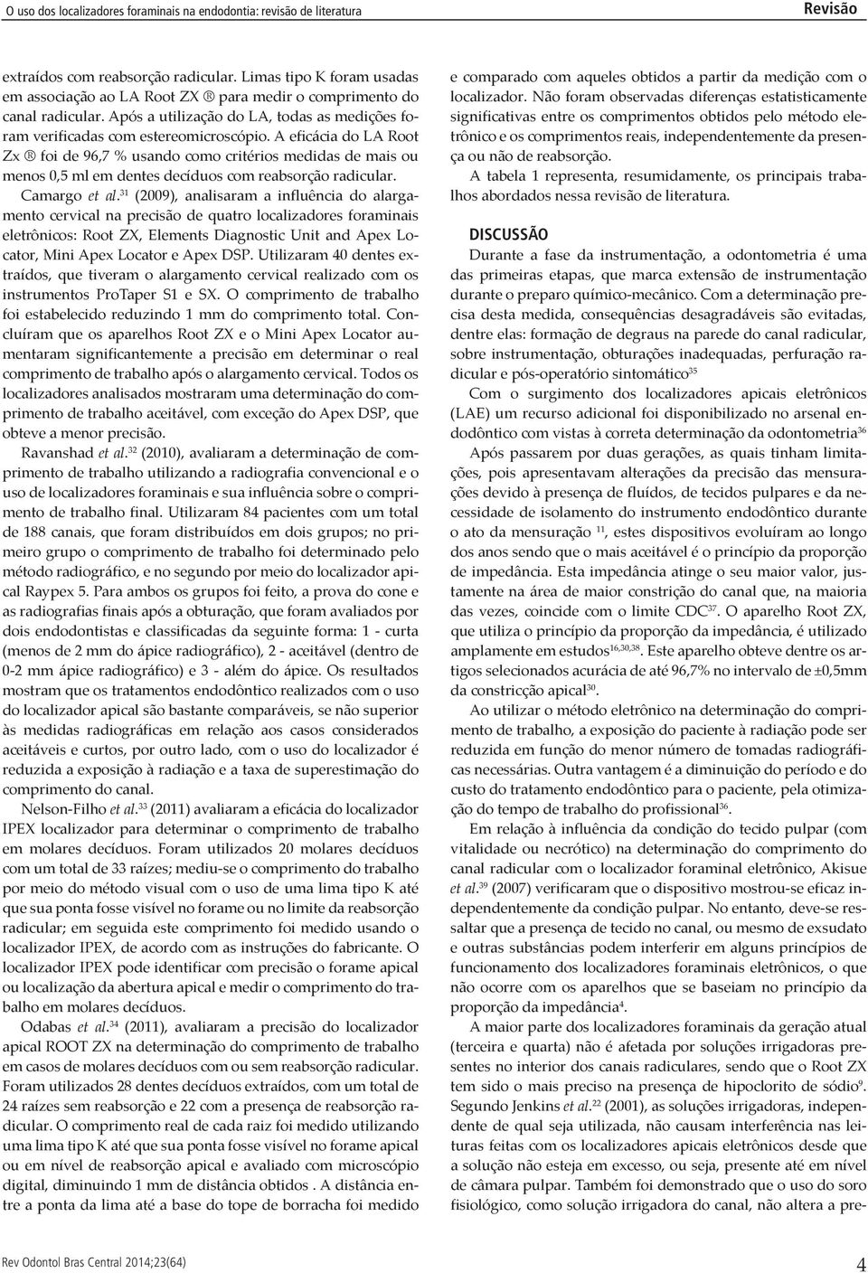 A eficácia do LA Root Zx foi de 96,7 % usando como critérios medidas de mais ou menos 0,5 ml em dentes decíduos com reabsorção radicular. Camargo et al.