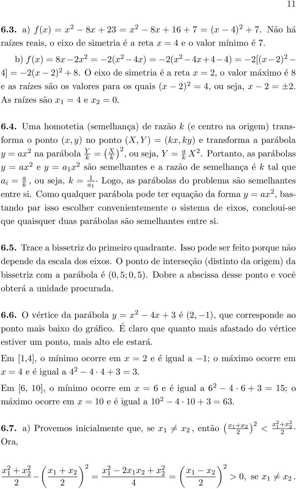 ou seja, x = ±. As raízes são x 1 = 4 