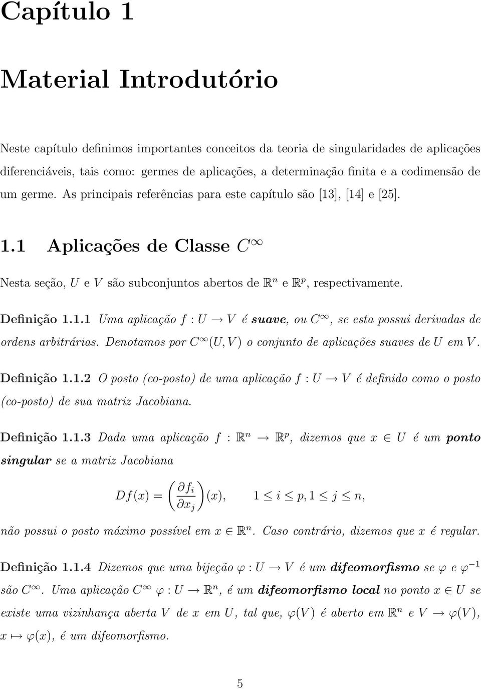 Definição 1.1.1 Uma aplicação f : U V é suave, ou C, se esta possui derivadas de ordens arbitrárias. Denotamos por C (U, V ) o conjunto de aplicações suaves de U em V. Definição 1.1.2 O posto (co-posto) de uma aplicação f : U V é definido como o posto (co-posto) de sua matriz Jacobiana.