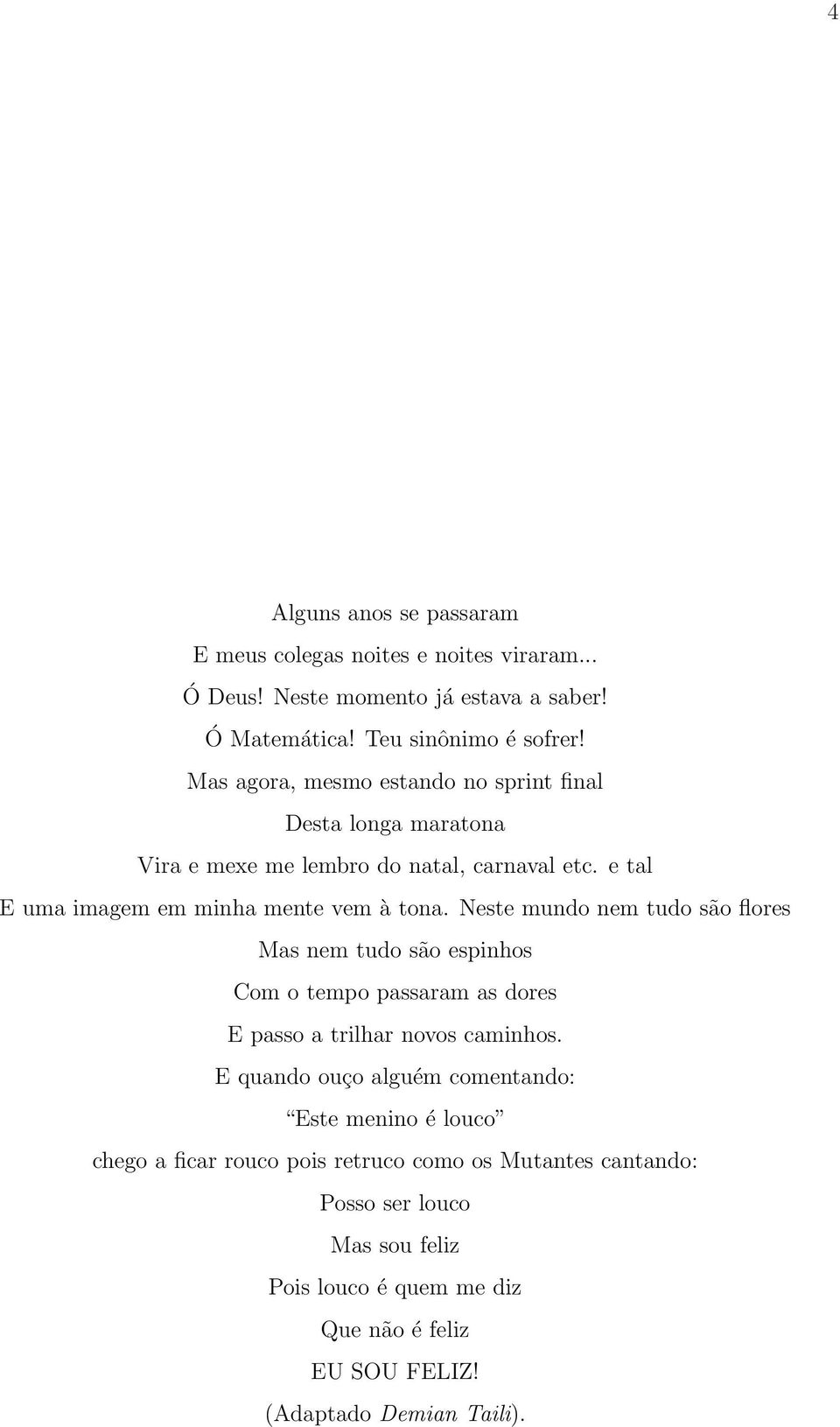 Neste mundo nem tudo são flores Mas nem tudo são espinhos Com o tempo passaram as dores E passo a trilhar novos caminhos.