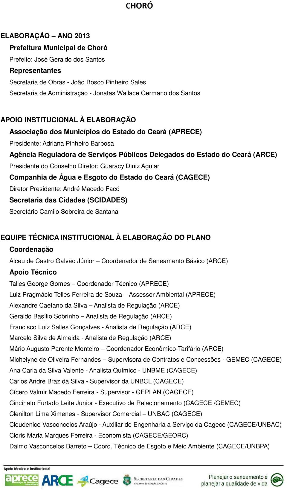 Ceará (ARCE) Presidente do Conselho Diretor: Guaracy Diniz Aguiar Companhia de Água e Esgoto do Estado do Ceará (CAGECE) Diretor Presidente: André Macedo Facó Secretaria das Cidades (SCIDADES)