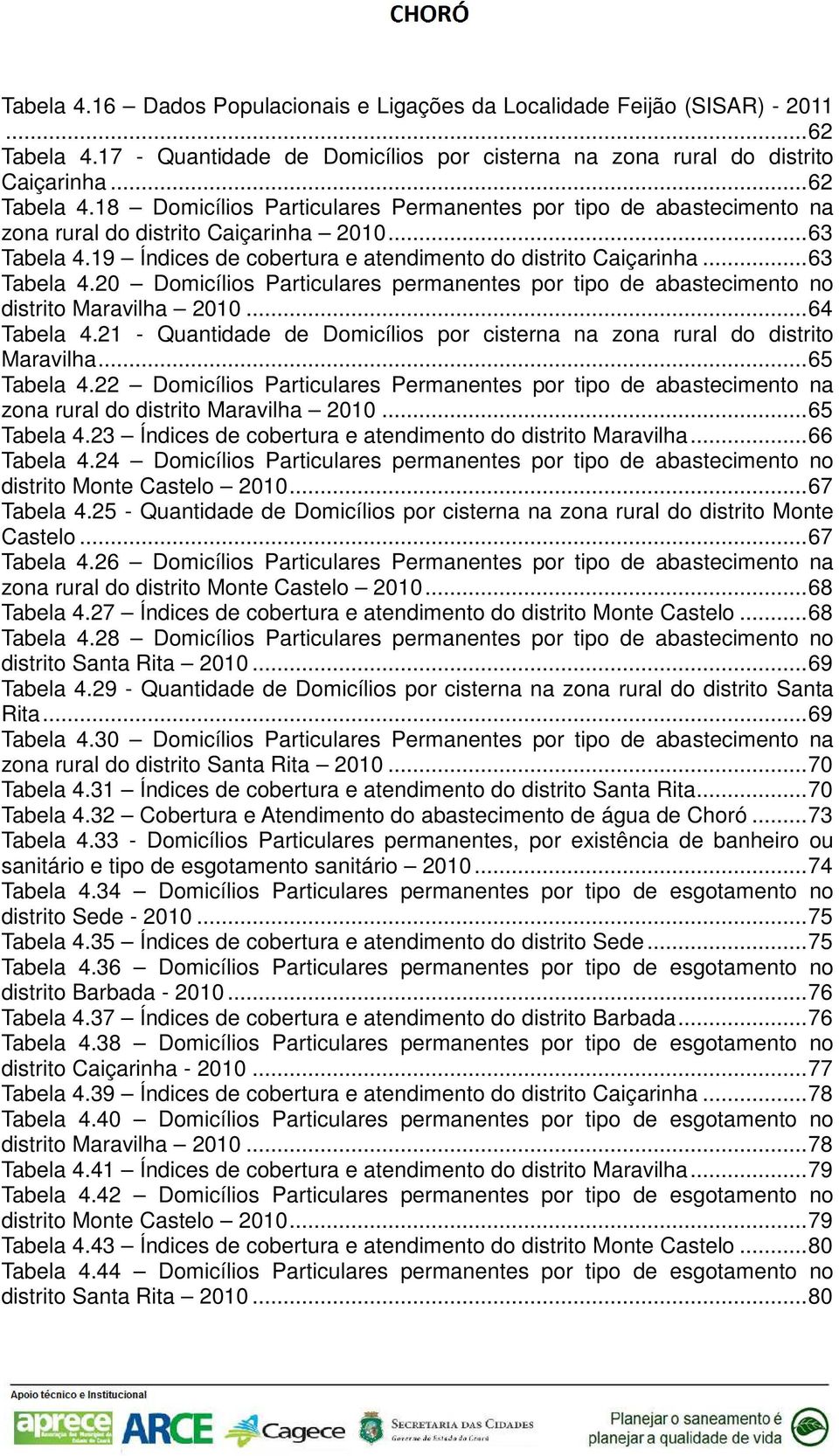 21 Quantidade de Domicílios por cisterna na zona rural do distrito Maravilha... 65 Tabela 4.22 Domicílios Particulares Permanentes por tipo de abastecimento na zona rural do distrito Maravilha 2010.