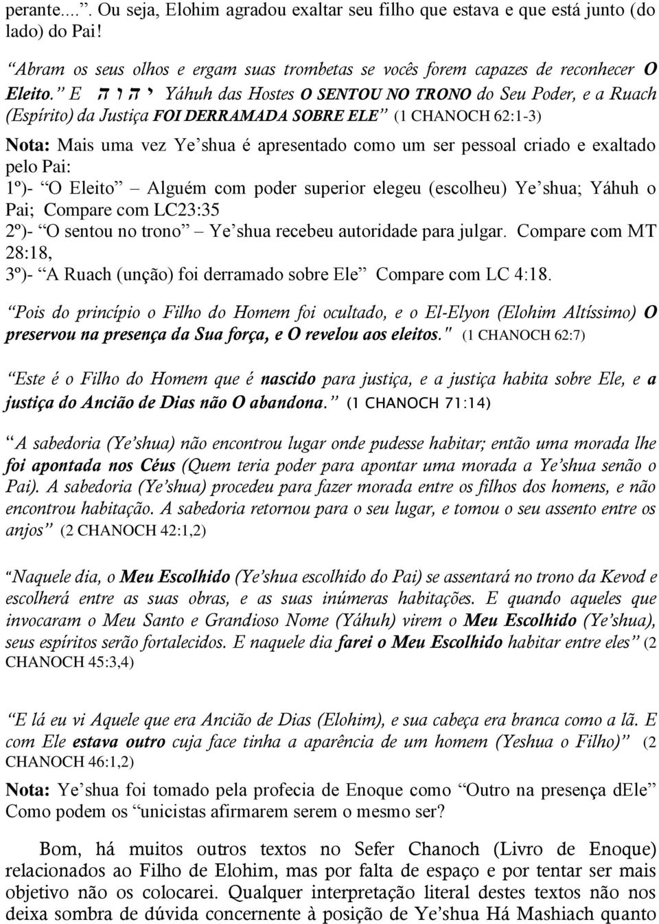 criado e exaltado pelo Pai: 1º)- O Eleito Alguém com poder superior elegeu (escolheu) Ye shua; Yáhuh o Pai; Compare com LC23:35 2º)- O sentou no trono Ye shua recebeu autoridade para julgar.