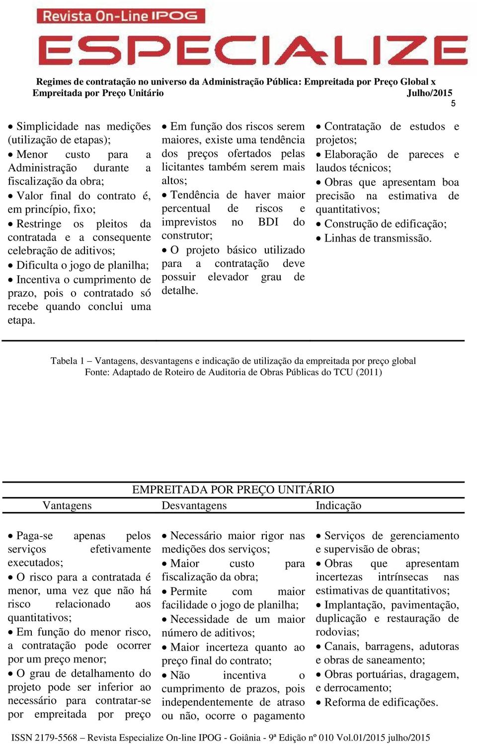 Em função dos riscos serem maiores, existe uma tendência dos preços ofertados pelas licitantes também serem mais altos; Tendência de haver maior percentual de riscos e imprevistos no BDI do