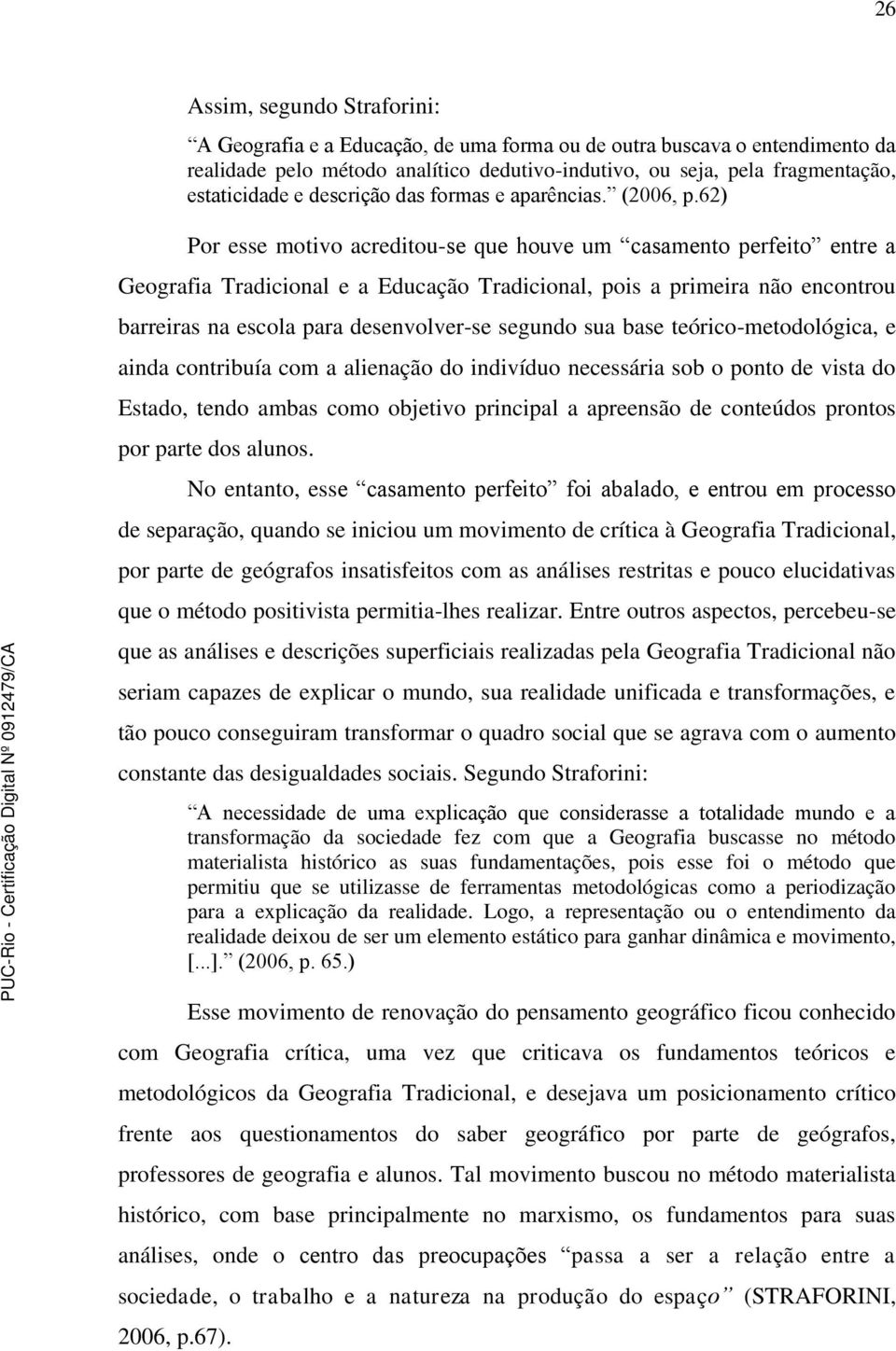 62) Por esse motivo acreditou-se que houve um casamento perfeito entre a Geografia Tradicional e a Educação Tradicional, pois a primeira não encontrou barreiras na escola para desenvolver-se segundo