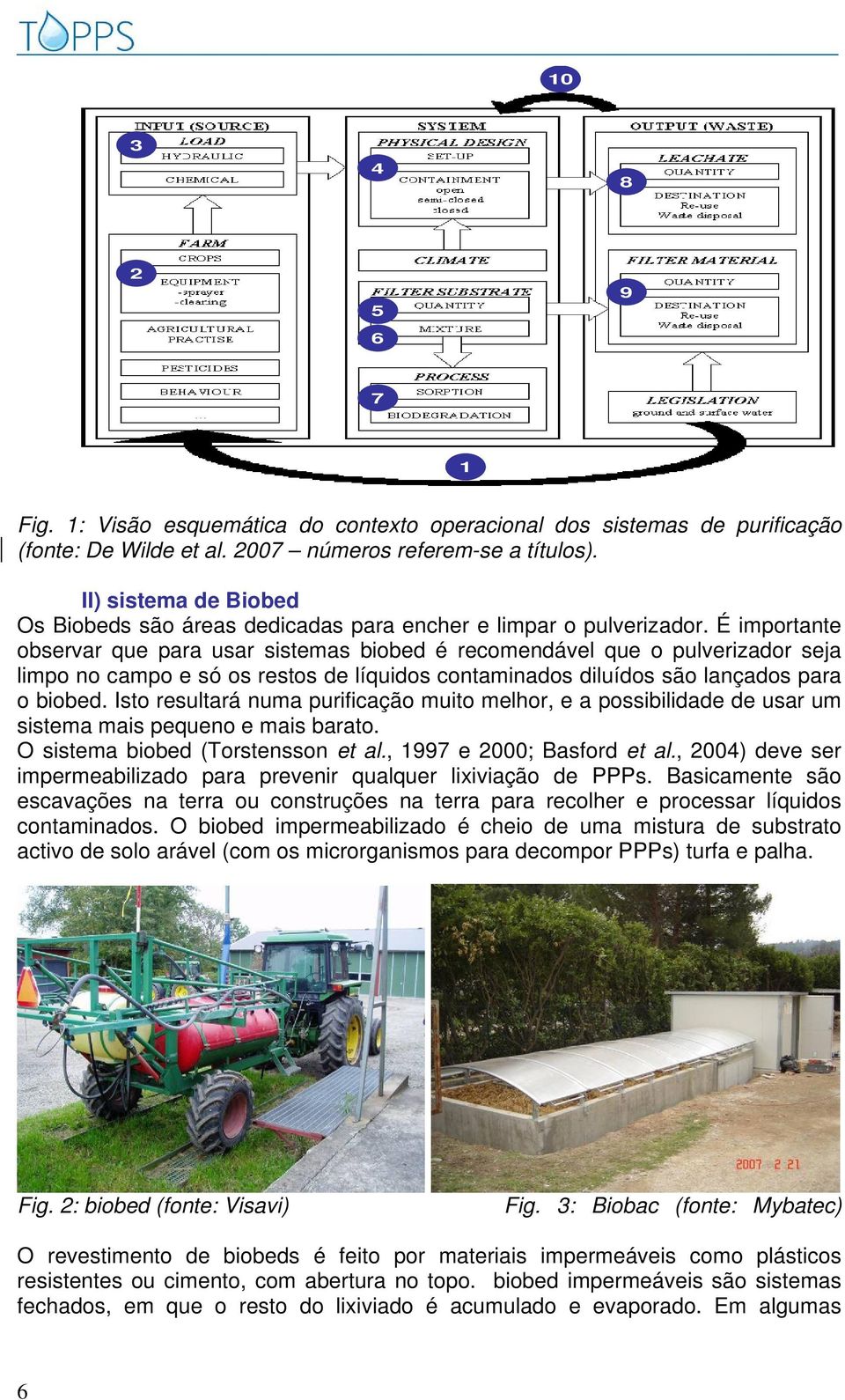 É importante observar que para usar sistemas biobed é recomendável que o pulverizador seja limpo no campo e só os restos de líquidos contaminados diluídos são lançados para o biobed.