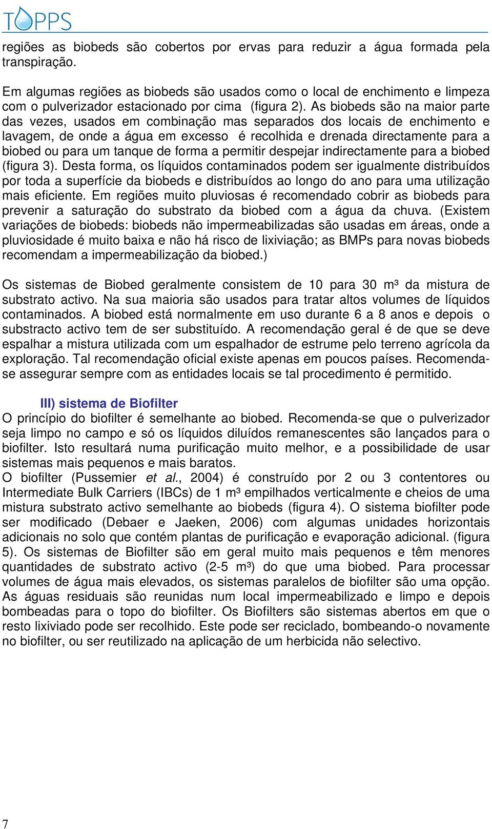 As biobeds são na maior parte das vezes, usados em combinação mas separados dos locais de enchimento e lavagem, de onde a água em excesso é recolhida e drenada directamente para a biobed ou para um