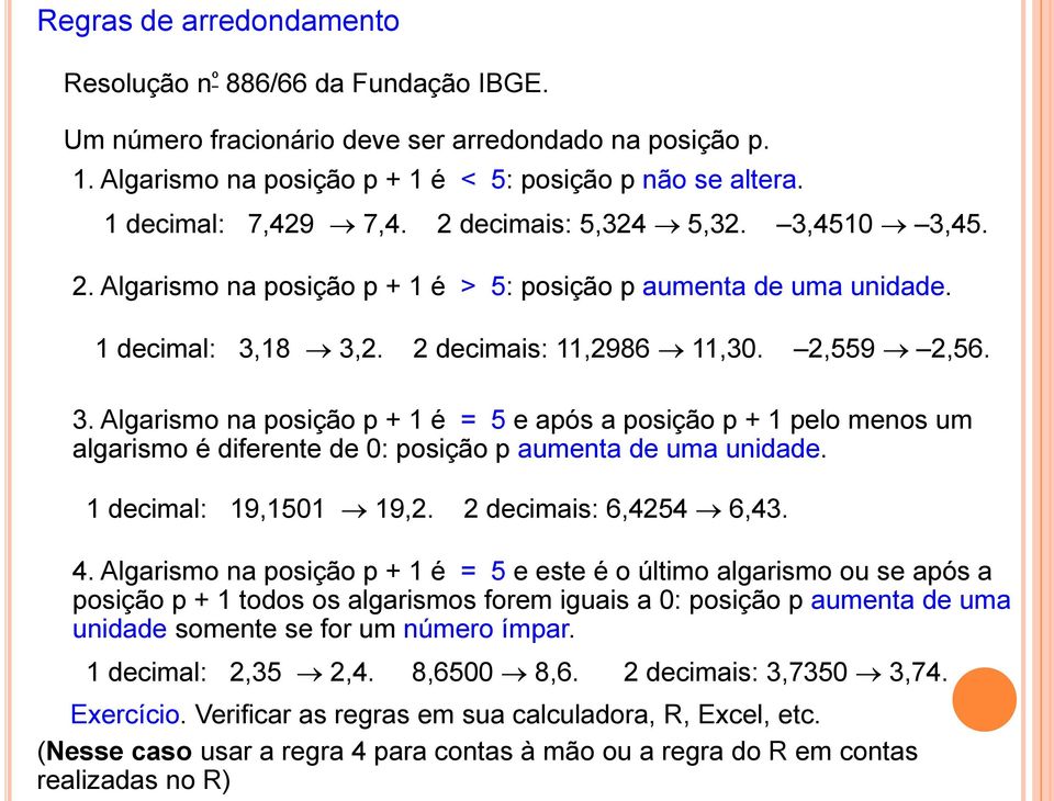 1 decimal: 19,1501 19,2. 2 decimais: 6,4254 6,43. 4.