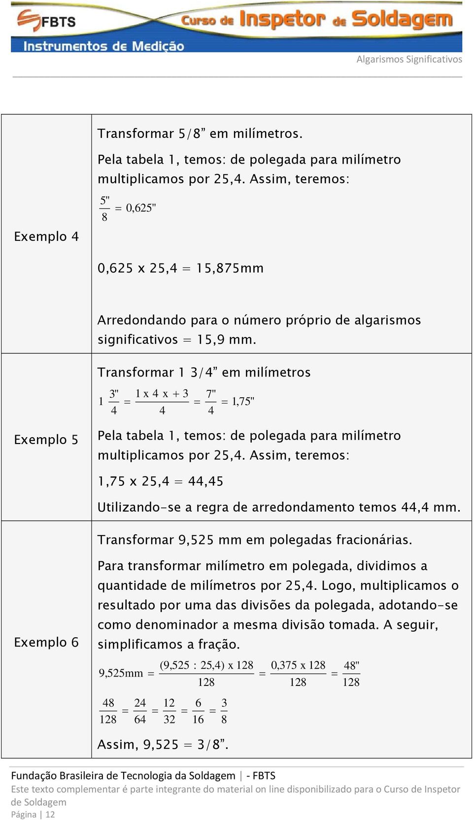 Transformar 1 3/4 em milímetros 3" 1 x 4 x + 3 7" 1 1,75" 4 4 4 Exemplo 5 Pela tabela 1, temos: de polegada para milímetro multiplicamos por 25,4.