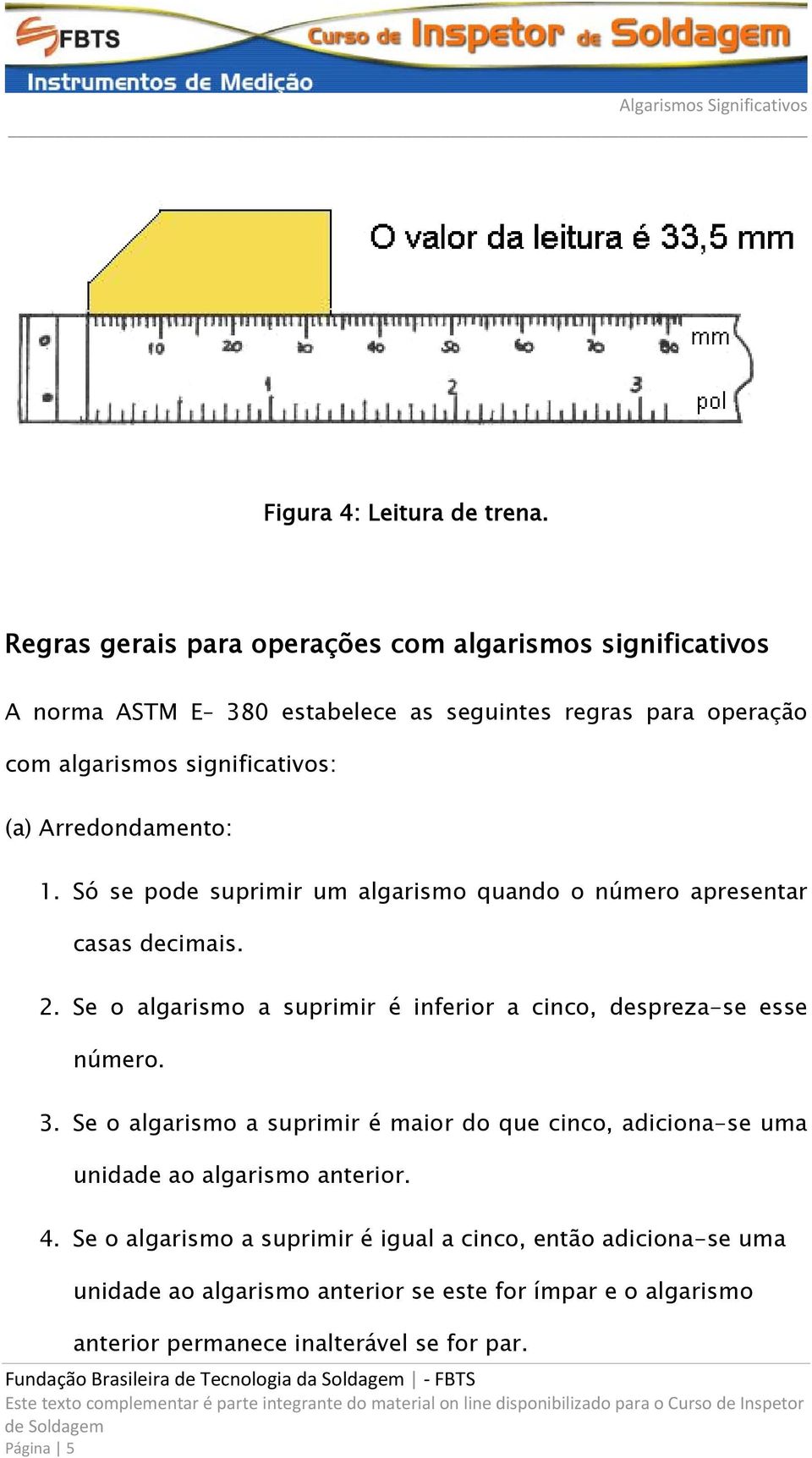 Arredondamento: 1. Só se pode suprimir um algarismo quando o número apresentar casas decimais. 2.