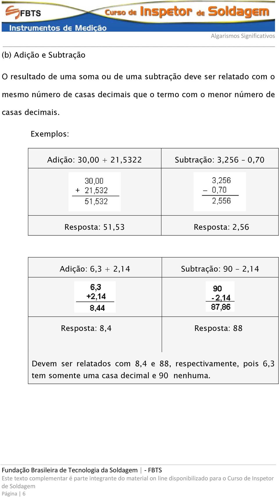 Exemplos: Adição: 30,00 + 21,5322 Subtração: 3,256 0,70 Resposta: 51,53 Resposta: 2,56 Adição: 6,3 + 2,14