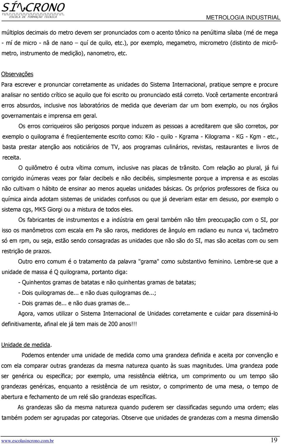 Observações Para escrever e pronunciar corretamente as unidades do Sistema Internacional, pratique sempre e procure analisar no sentido crítico se aquilo que foi escrito ou pronunciado está correto.