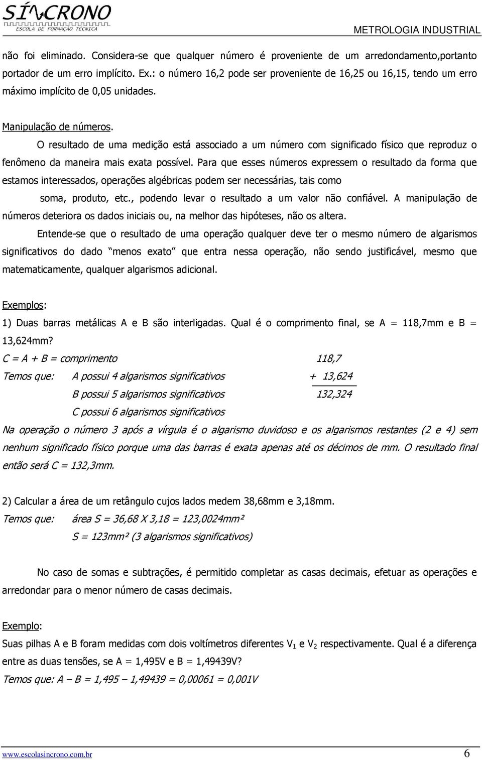 O resultado de uma medição está associado a um número com significado físico que reproduz o fenômeno da maneira mais exata possível.