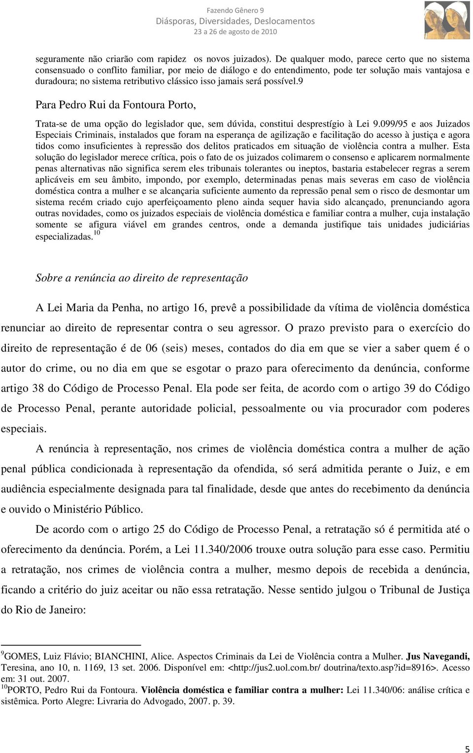 jamais será possível.9 Para Pedro Rui da Fontoura Porto, Trata-se de uma opção do legislador que, sem dúvida, constitui desprestígio à Lei 9.