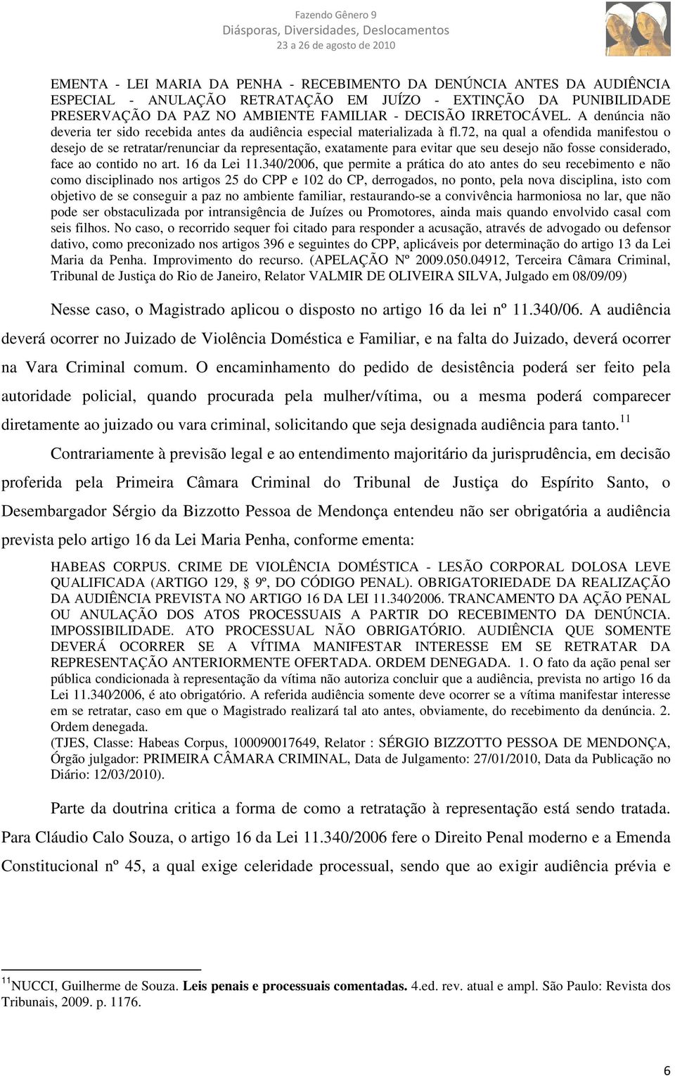 72, na qual a ofendida manifestou o desejo de se retratar/renunciar da representação, exatamente para evitar que seu desejo não fosse considerado, face ao contido no art. 16 da Lei 11.