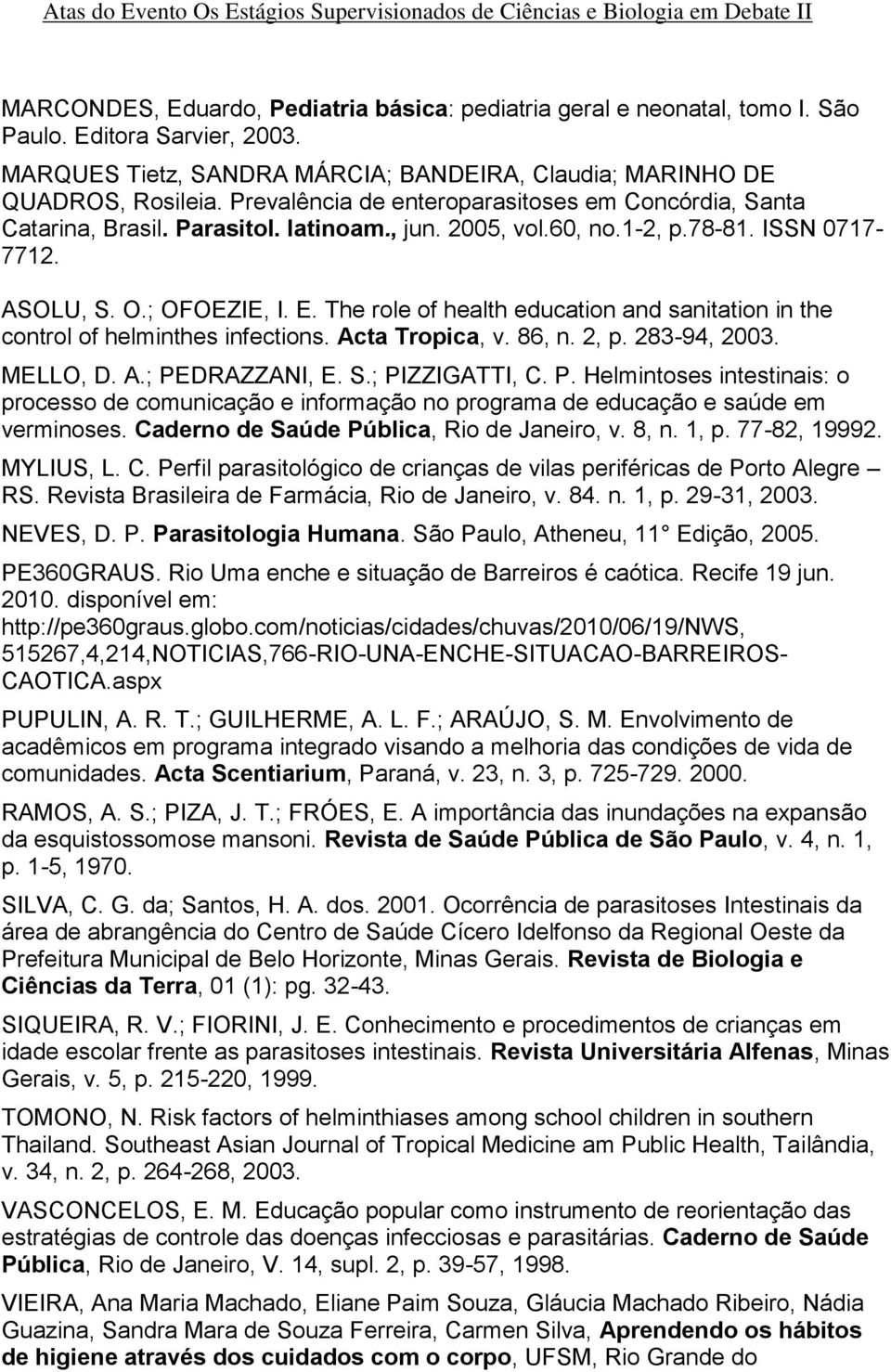 The role of health education and sanitation in the control of helminthes infections. Acta Tropica, v. 86, n. 2, p. 283-94, 2003. MELLO, D. A.; PE