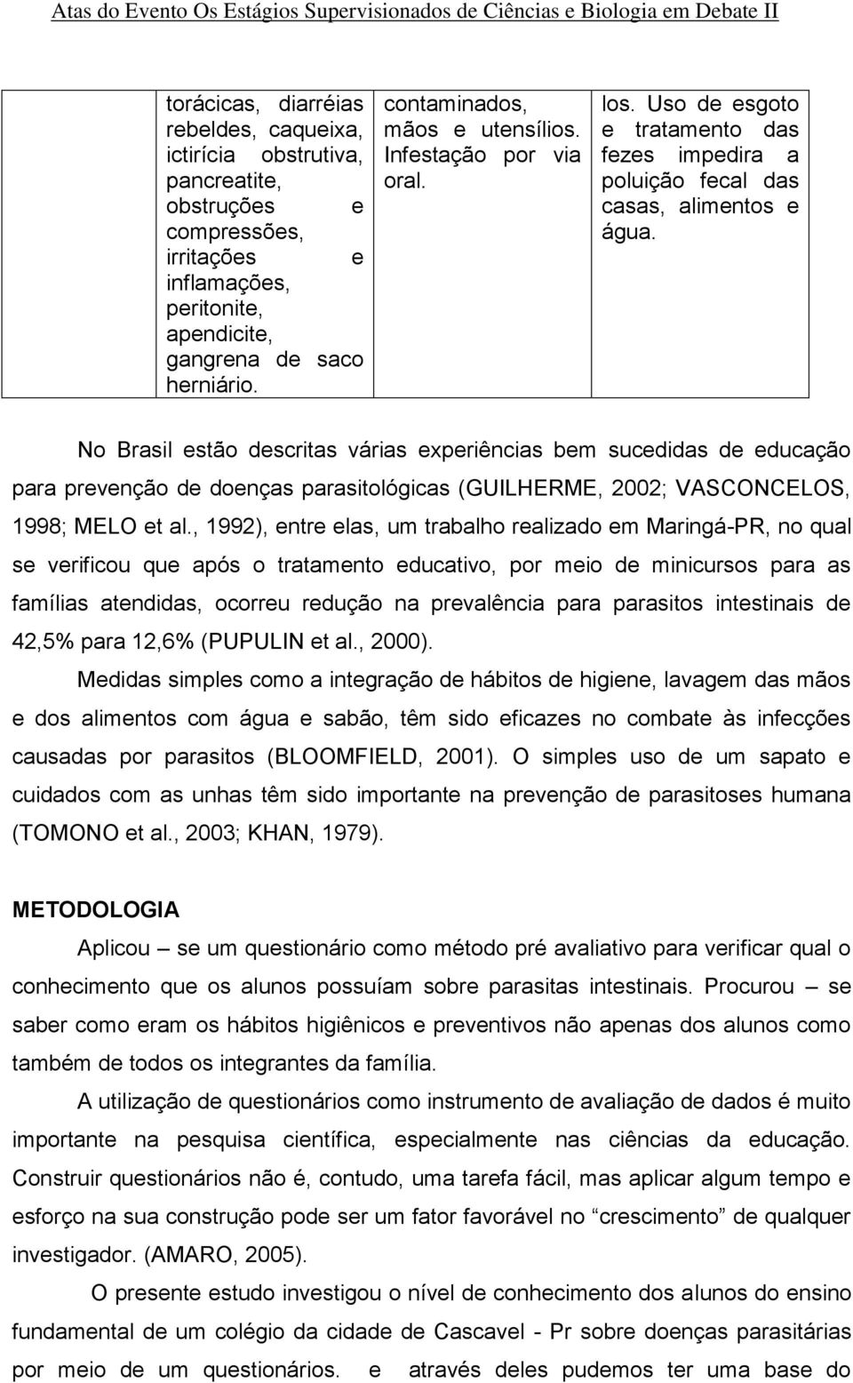 No Brasil estão descritas várias experiências bem sucedidas de educação para prevenção de doenças parasitológicas (GUILHERME, 2002; VASCONCELOS, 1998; MELO et al.