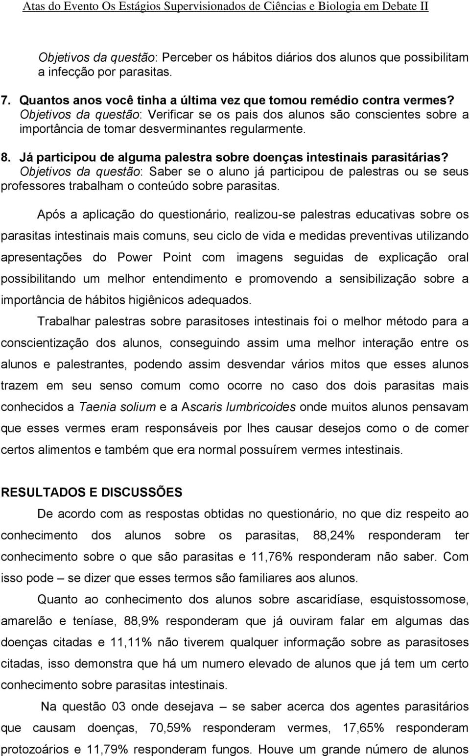 Já participou de alguma palestra sobre doenças intestinais parasitárias? Objetivos da questão: Saber se o aluno já participou de palestras ou se seus professores trabalham o conteúdo sobre parasitas.