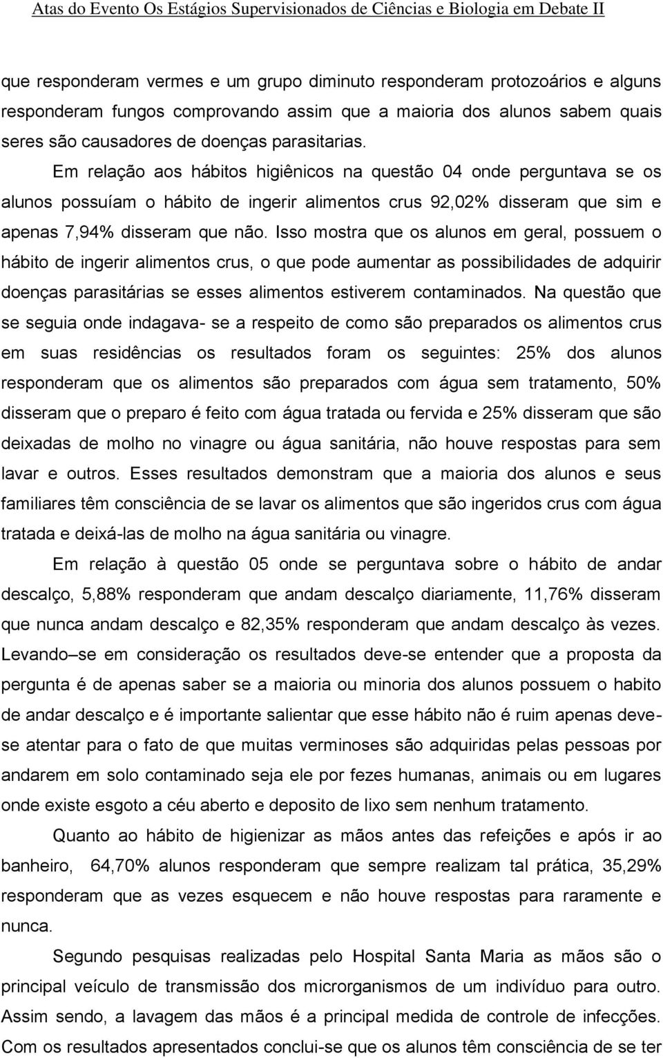 Isso mostra que os alunos em geral, possuem o hábito de ingerir alimentos crus, o que pode aumentar as possibilidades de adquirir doenças parasitárias se esses alimentos estiverem contaminados.