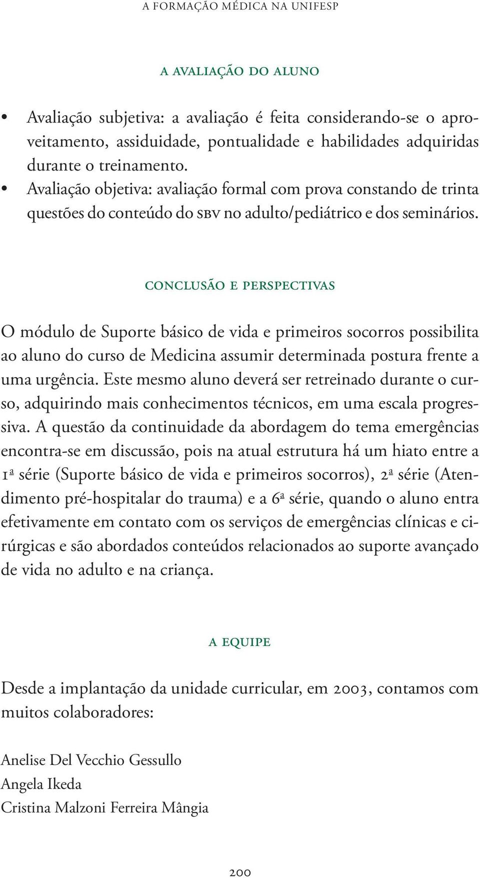 conclusão e perspectivas O módulo de Suporte básico de vida e primeiros socorros possibilita ao aluno do curso de Medicina assumir determinada postura frente a uma urgência.