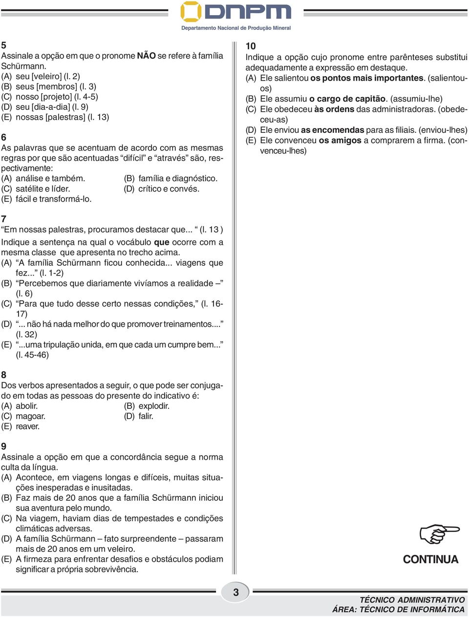 (B) família e diagnóstico. (C) satélite e líder. (D) crítico e convés. (E) fácil e transformá-lo. 10 Indique a opção cujo pronome entre parênteses substitui adequadamente a expressão em destaque.