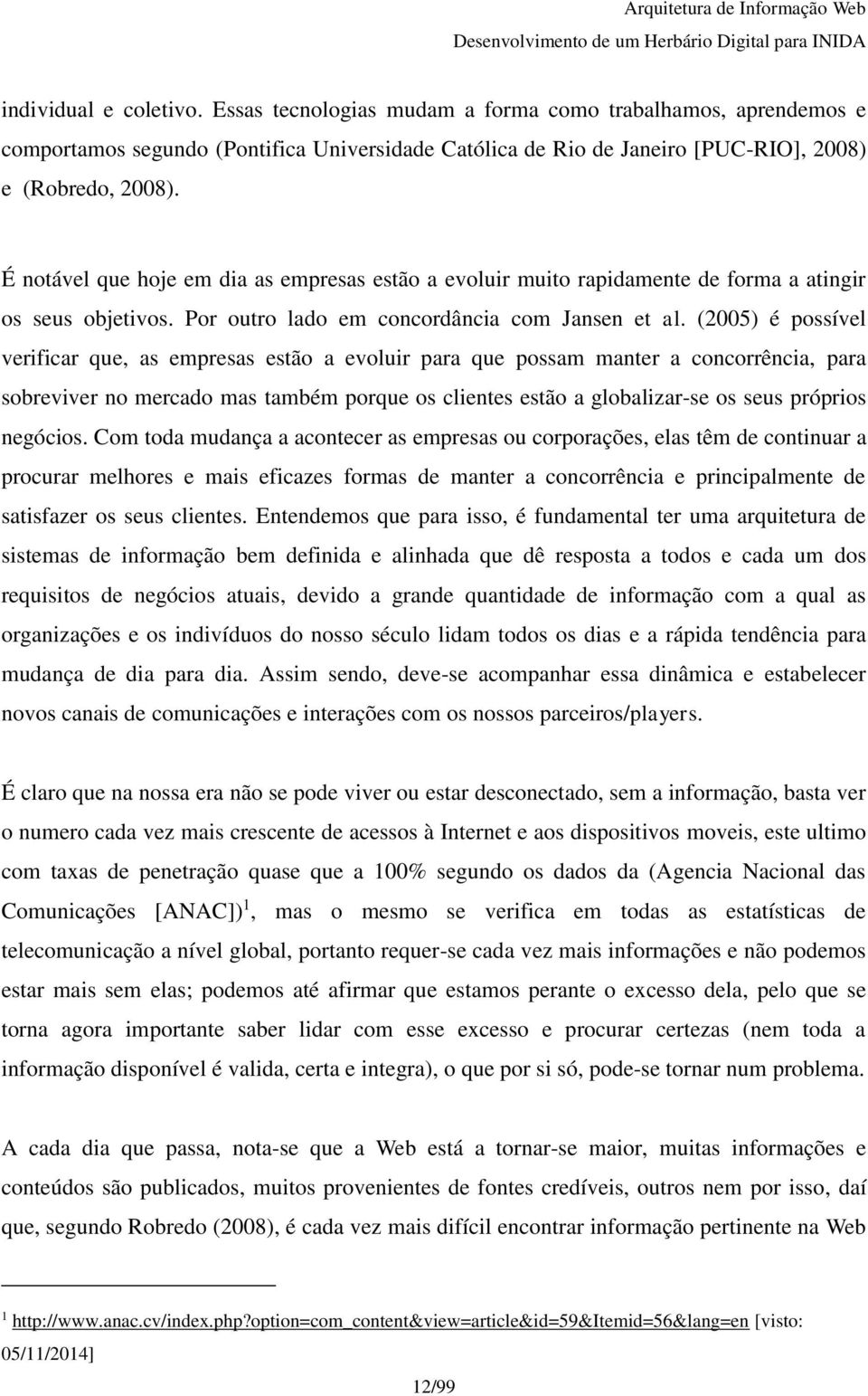 (2005) é possível verificar que, as empresas estão a evoluir para que possam manter a concorrência, para sobreviver no mercado mas também porque os clientes estão a globalizar-se os seus próprios