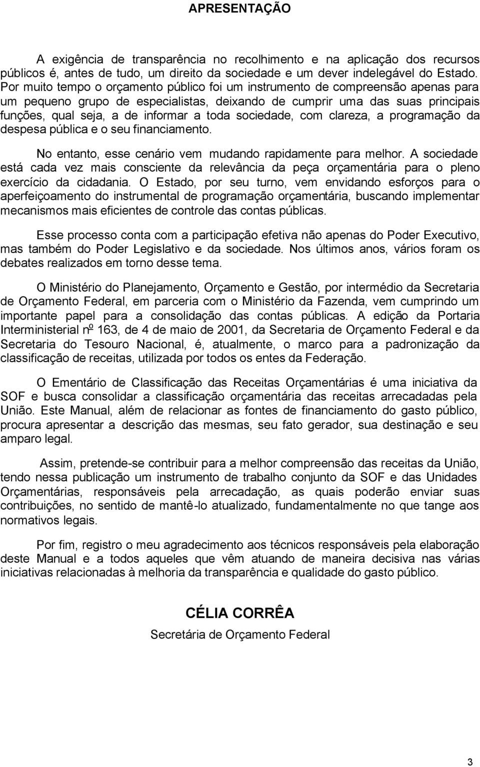 toda sociedade, com clareza, a programação da despesa pública e o seu financiamento. No entanto, esse cenário vem mudando rapidamente para melhor.