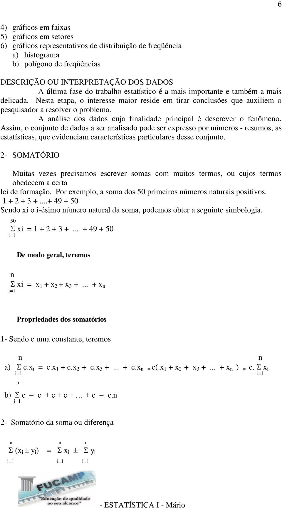 A análise dos dados cuja finalidade principal é descrever o fenômeno.