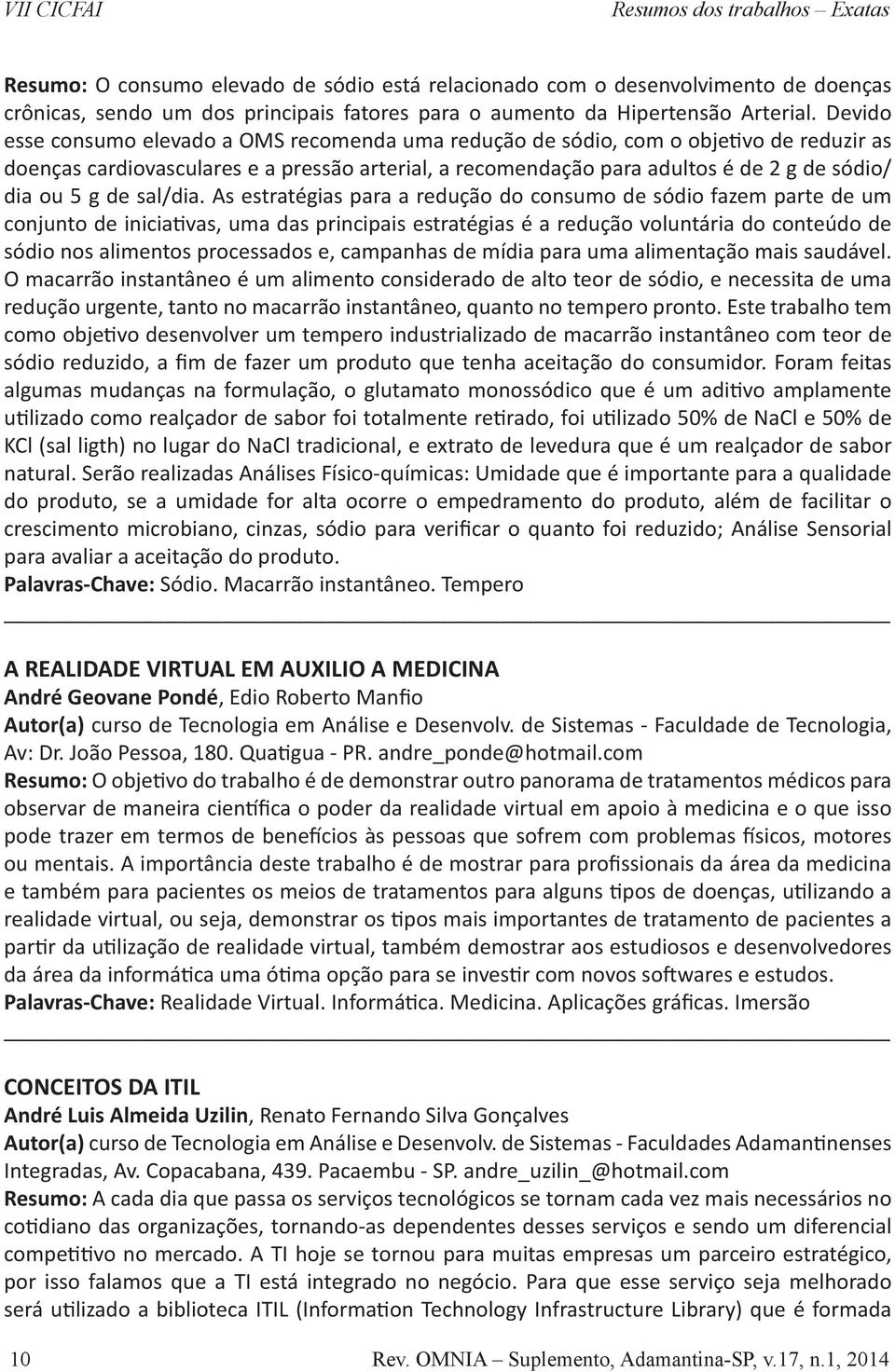 Devido esse consumo elevado a OMS recomenda uma redução de sódio, com o objetivo de reduzir as doenças cardiovasculares e a pressão arterial, a recomendação para adultos é de 2 g de sódio/ dia ou 5 g