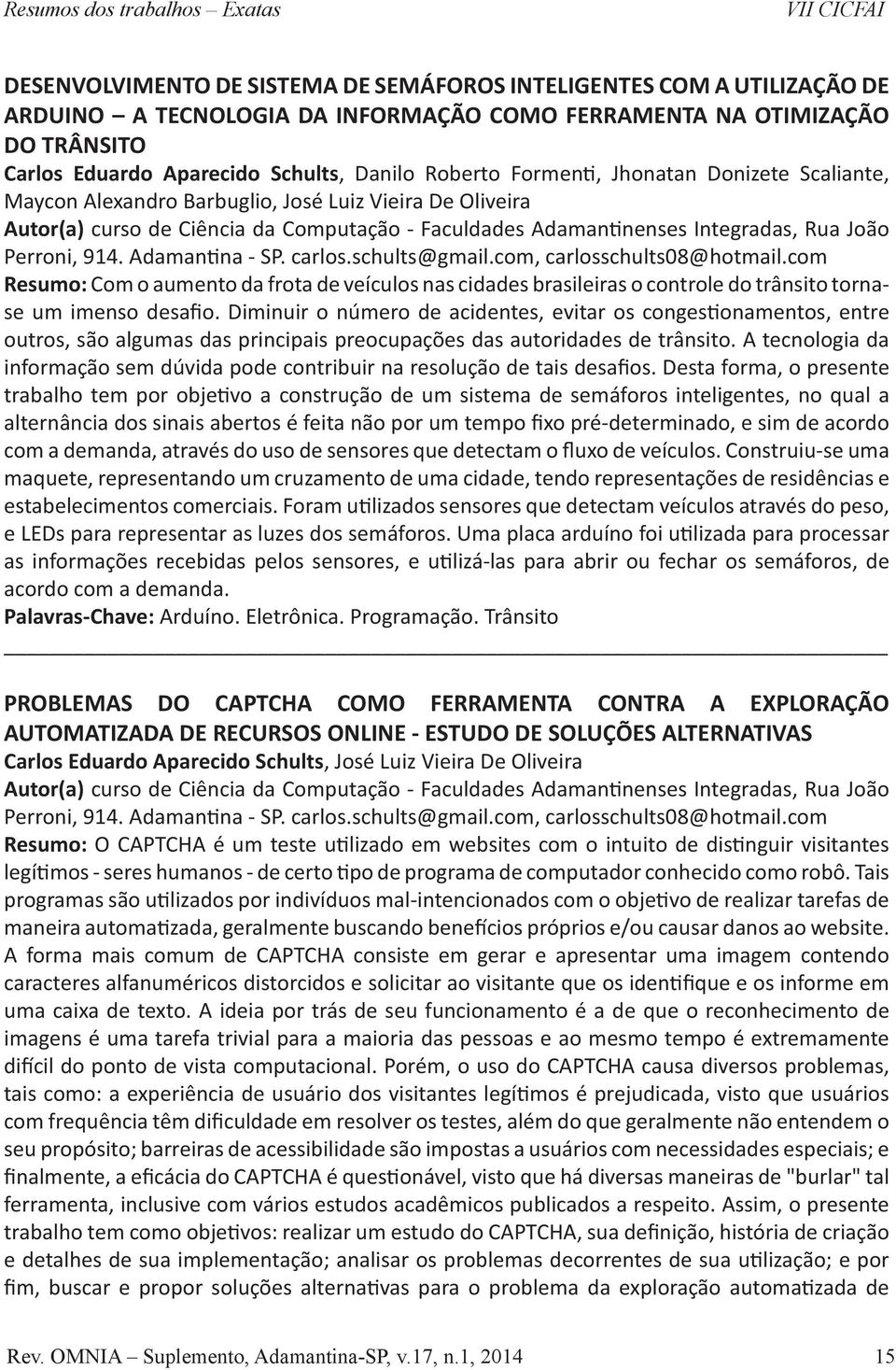 Adamantinenses Integradas, Rua João Perroni, 914. Adamantina - SP. carlos.schults@gmail.com, carlosschults08@hotmail.