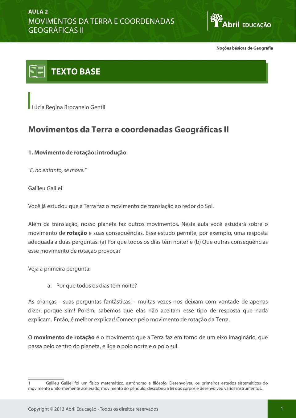 Nesta aula você estudará sobre o movimento de rotação e suas consequências. Esse estudo permite, por exemplo, uma resposta adequada a duas perguntas: (a) Por que todos os dias têm noite?