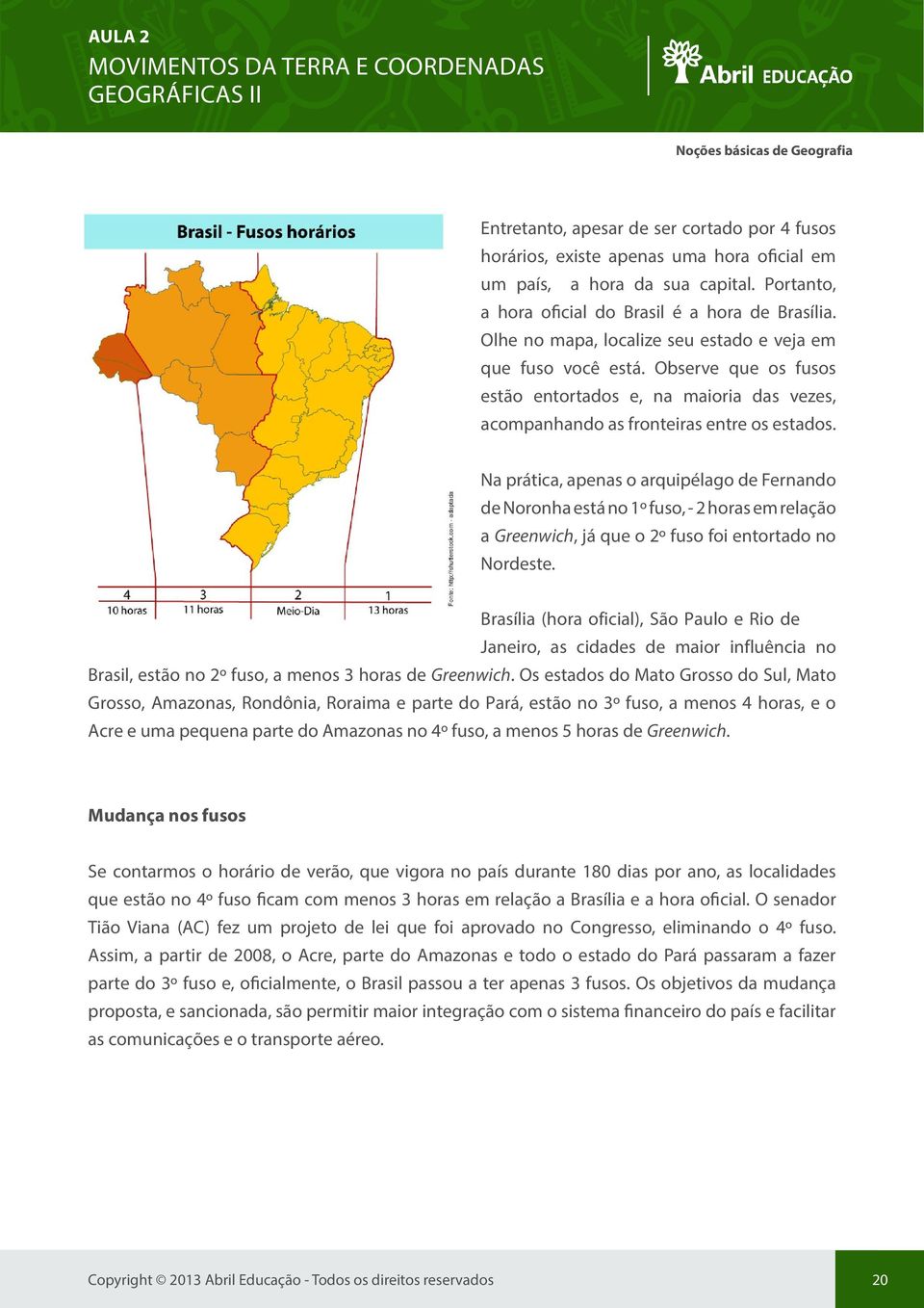 Na prática, apenas o arquipélago de Fernando de Noronha está no 1º fuso, - 2 horas em relação a Greenwich, já que o 2º fuso foi entortado no Nordeste.