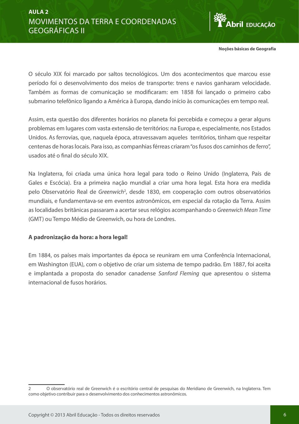 Assim, esta questão dos diferentes horários no planeta foi percebida e começou a gerar alguns problemas em lugares com vasta extensão de territórios: na Europa e, especialmente, nos Estados Unidos.