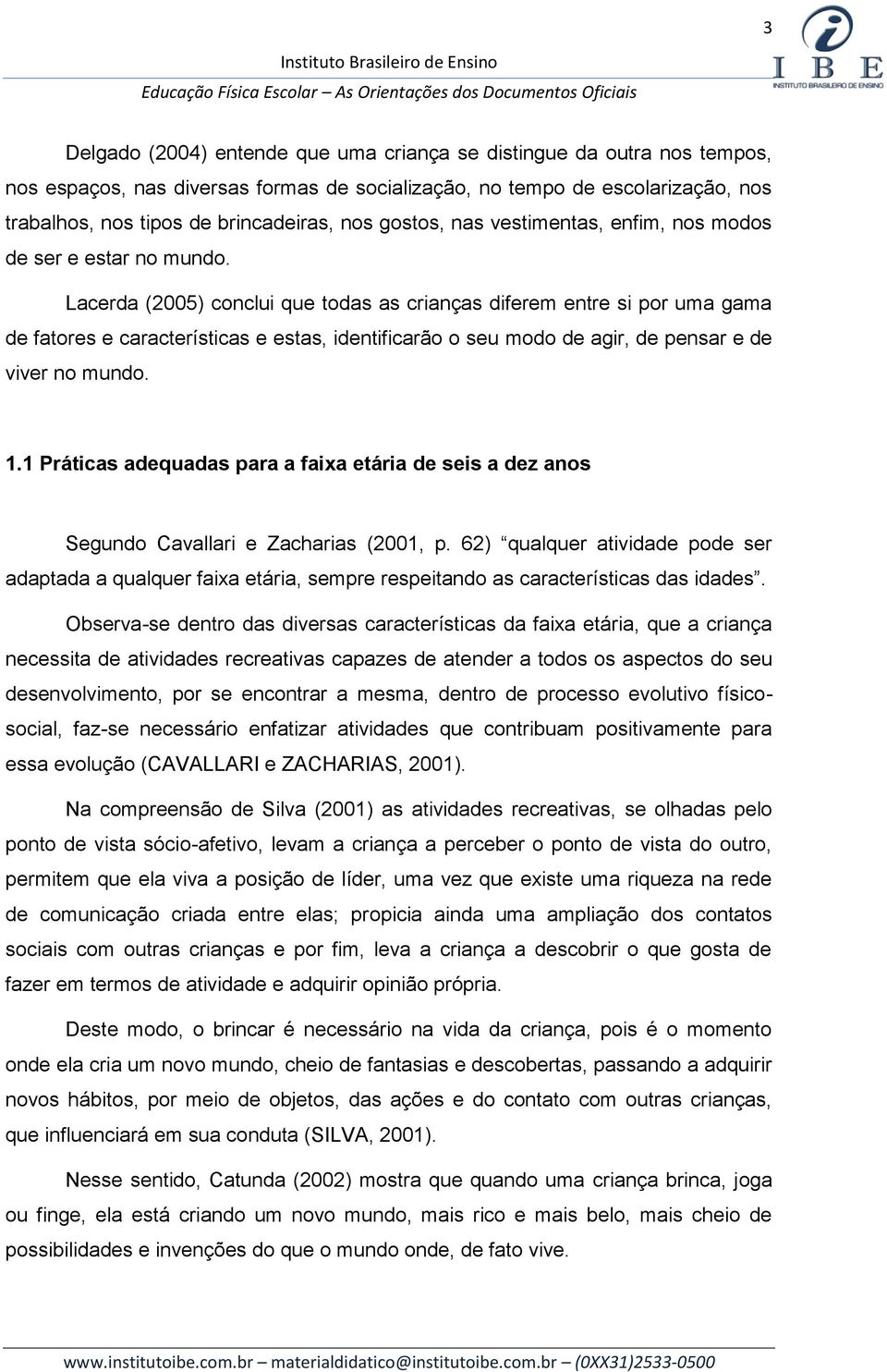 Lacerda (2005) conclui que todas as crianças diferem entre si por uma gama de fatores e características e estas, identificarão o seu modo de agir, de pensar e de viver no mundo. 1.