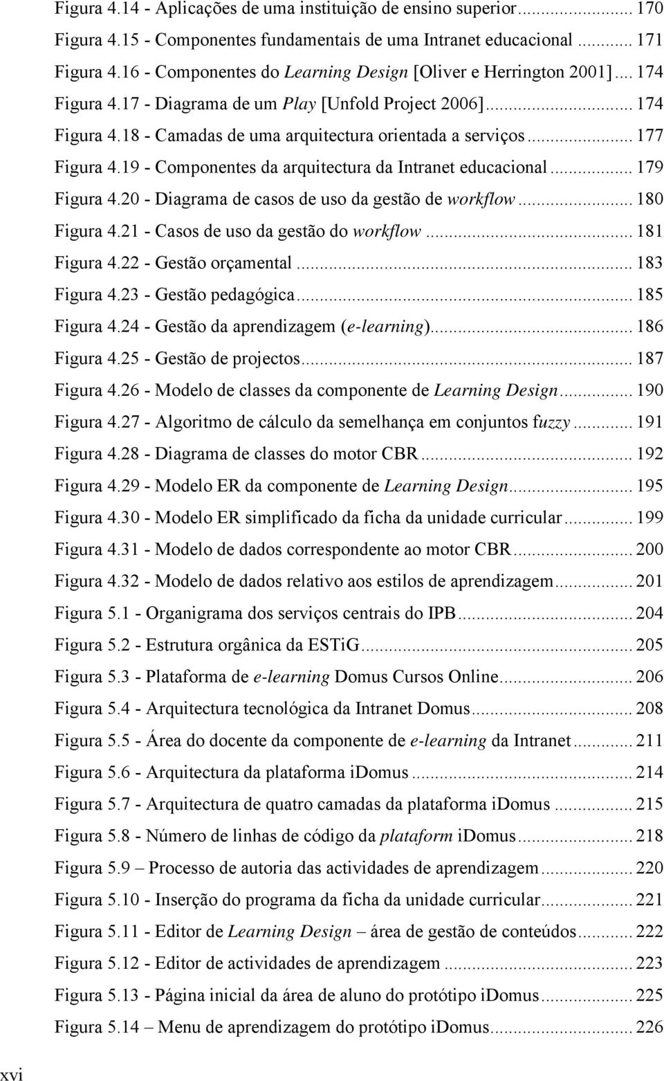 .. 177 Figura 4.19 - Componentes da arquitectura da Intranet educacional... 179 Figura 4.20 - Diagrama de casos de uso da gestão de workflow... 180 Figura 4.21 - Casos de uso da gestão do workflow.