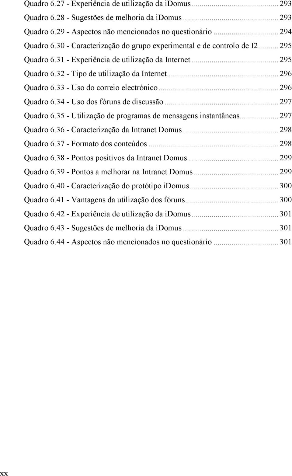 33 - Uso do correio electrónico... 296 Quadro 6.34 - Uso dos fóruns de discussão... 297 Quadro 6.35 - Utilização de programas de mensagens instantâneas... 297 Quadro 6.36 - Caracterização da Intranet Domus.
