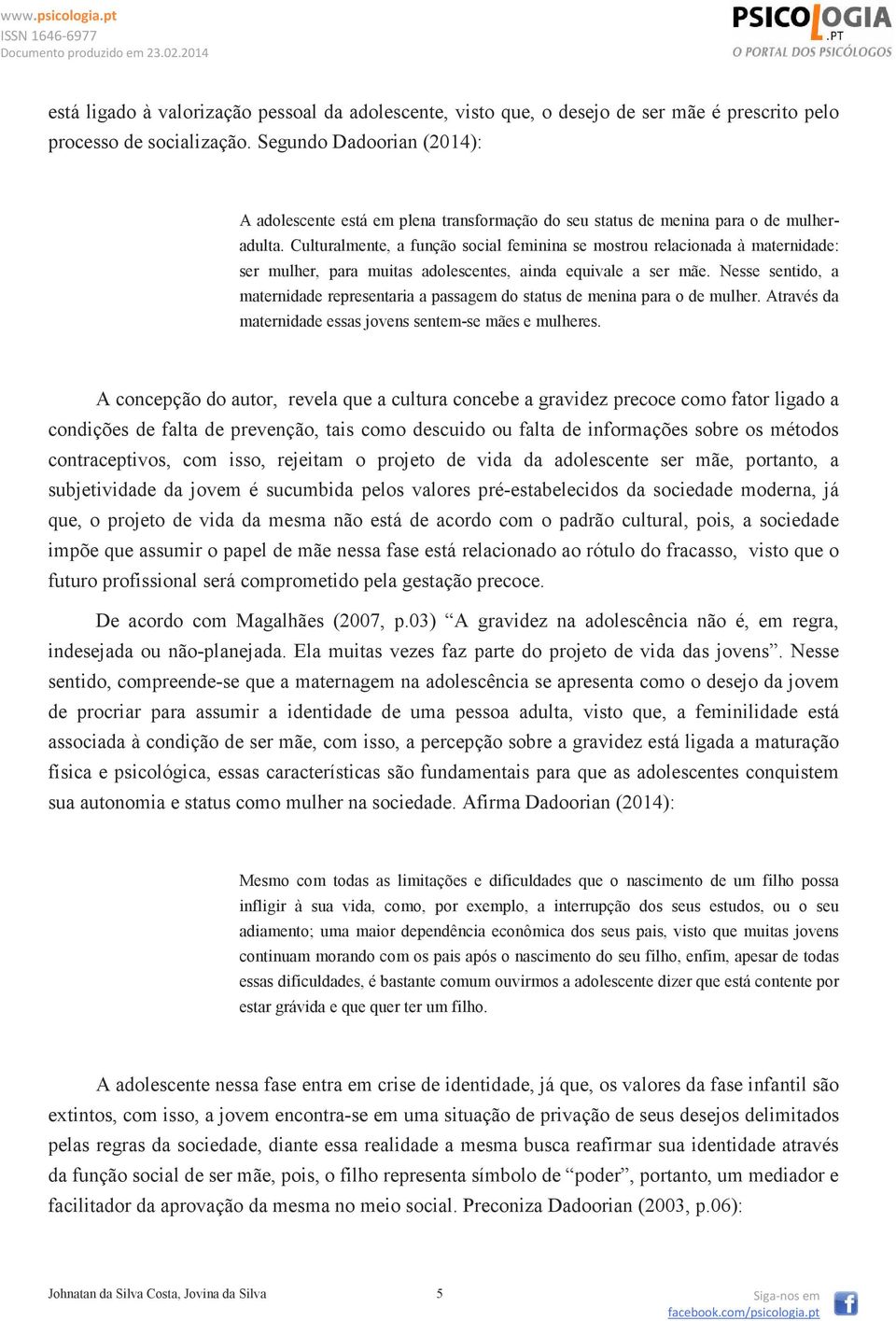 Culturalmente, a função social feminina se mostrou relacionada à maternidade: ser mulher, para muitas adolescentes, ainda equivale a ser mãe.