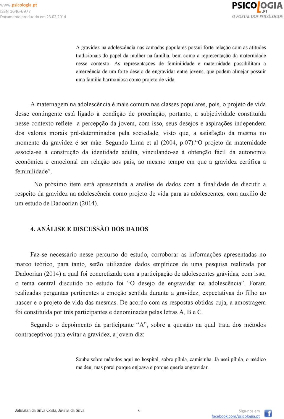 A maternagem na adolescência é mais comum nas classes populares, pois, o projeto de vida desse contingente está ligado à condição de procriação, portanto, a subjetividade constituída nesse contexto