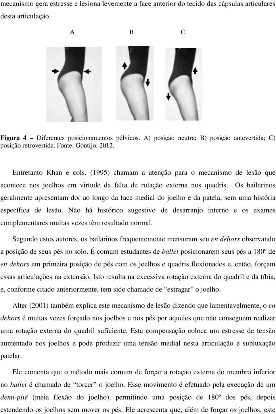 (1995) chamam a atenção para o mecanismo de lesão que acontece nos joelhos em virtude da falta de rotação externa nos quadris.