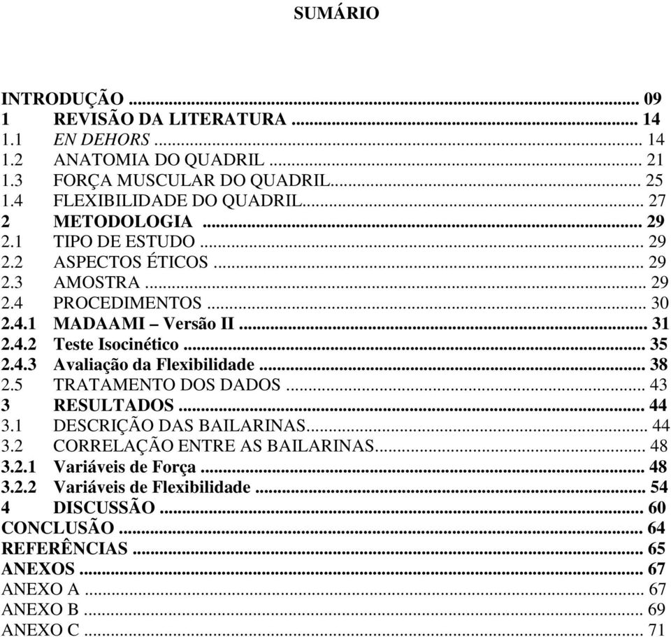 .. 35 2.4.3 Avaliação da Flexibilidade... 38 2.5 TRATAMENTO DOS DADOS... 43 3 RESULTADOS... 44 3.1 DESCRIÇÃO DAS BAILARINAS... 44 3.2 CORRELAÇÃO ENTRE AS BAILARINAS... 48 3.