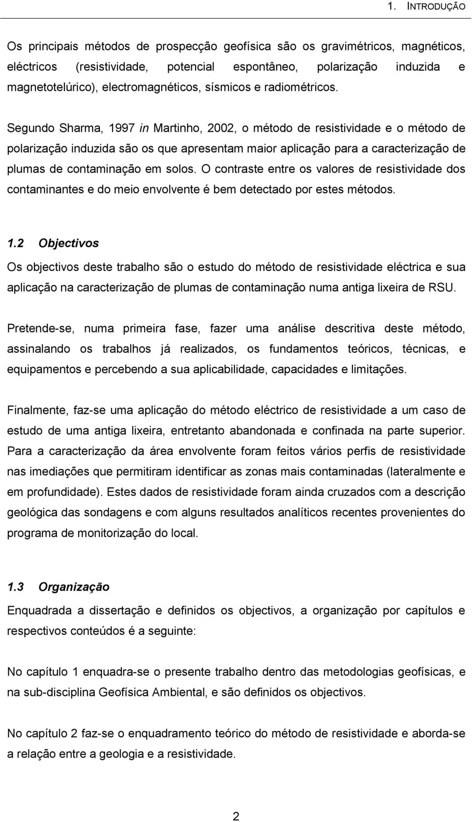 Segundo Sharma, 1997 in Martinho, 2002, o método de resistividade e o método de polarização induzida são os que apresentam maior aplicação para a caracterização de plumas de contaminação em solos.